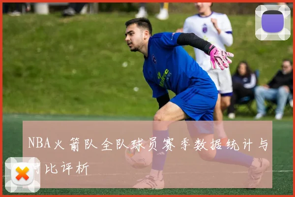 NBA火箭队全队球员赛季数据统计与对比评析